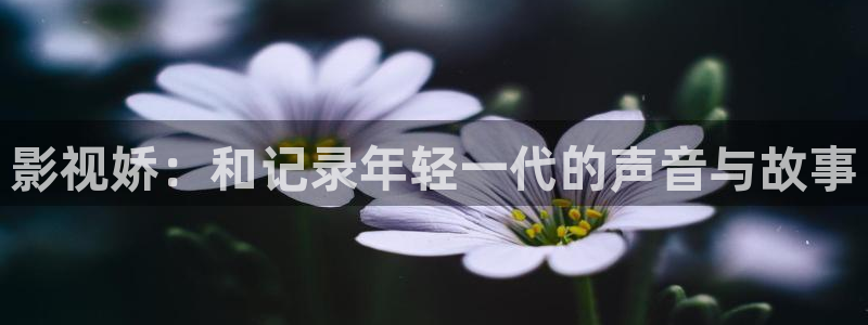 黑蚂蚁影：影视娇：和记录年轻一代的声音与故事