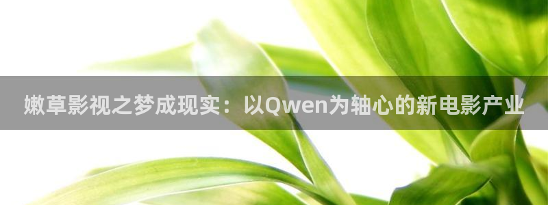 黑蚂蚁视频在线观看电视剧全集：嫩草影视之梦成现实：以Qwen为轴心的新电影产业